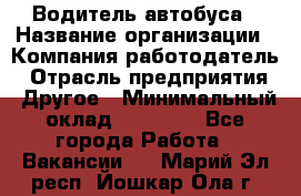 Водитель автобуса › Название организации ­ Компания-работодатель › Отрасль предприятия ­ Другое › Минимальный оклад ­ 40 000 - Все города Работа » Вакансии   . Марий Эл респ.,Йошкар-Ола г.